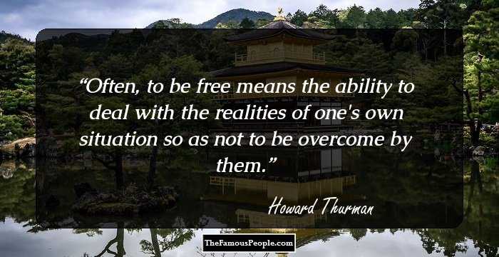 Often, to be free means the ability to deal with the realities of one's own situation so as not to be overcome by them.