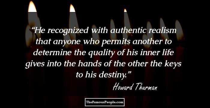 He recognized with authentic realism that anyone who permits another to determine the quality of his inner life gives into the hands of the other the keys to his destiny.