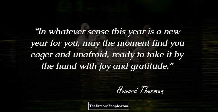 In whatever sense this year is a new year for you, may the moment find you eager and unafraid, ready to take it by the hand with joy and gratitude.