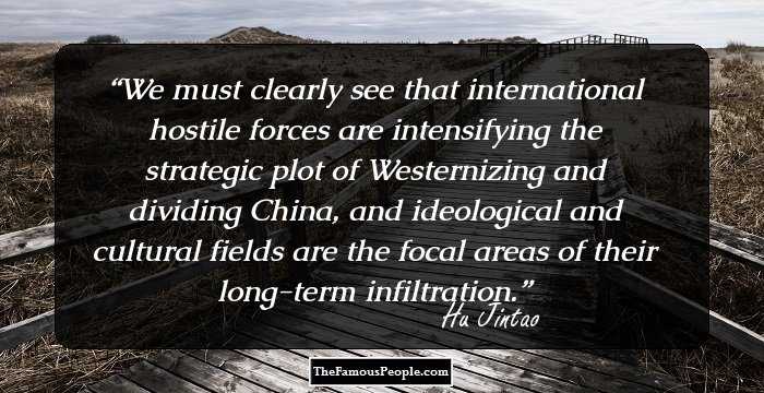 We must clearly see that international hostile forces are intensifying the strategic plot of Westernizing and dividing China, and ideological and cultural fields are the focal areas of their long-term infiltration.