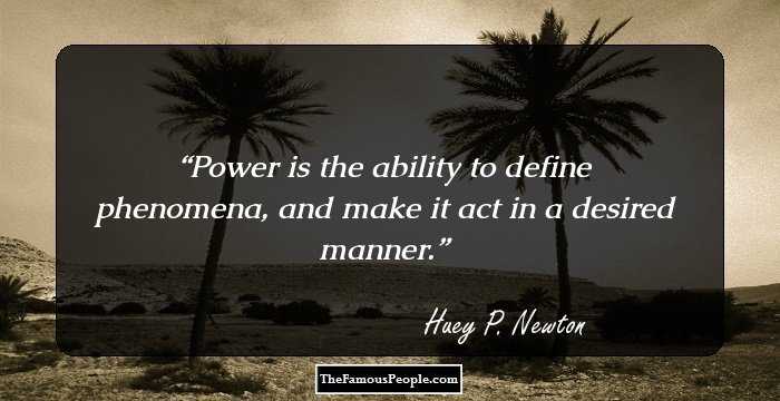 Power is the ability to define phenomena, and make it act in a desired manner.