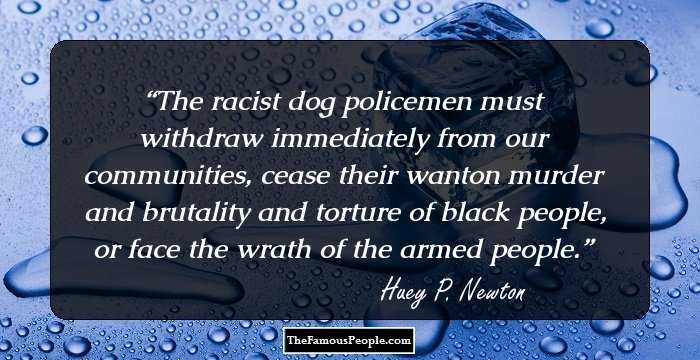 The racist dog policemen must withdraw immediately from our communities, cease their wanton murder and brutality and torture of black people, or face the wrath of the armed people.