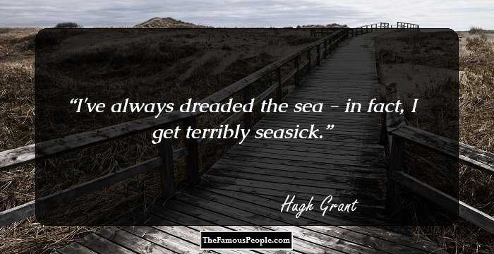 I've always dreaded the sea - in fact, I get terribly seasick.