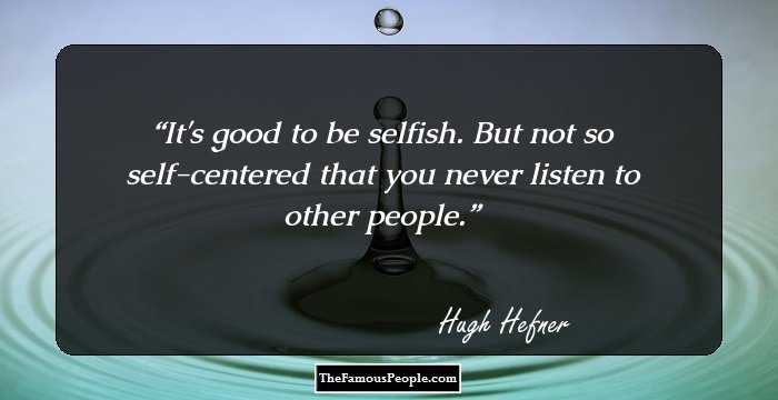 It's good to be selfish. But not so self-centered that you never listen to other people.