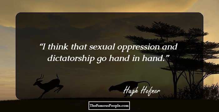 I think that sexual oppression and dictatorship go hand in hand.