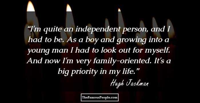 I'm quite an independent person, and I had to be. As a boy and growing into a young man I had to look out for myself. And now I'm very family-oriented. It's a big priority in my life.