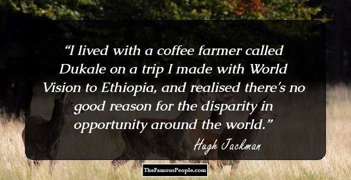 I lived with a coffee farmer called Dukale on a trip I made with World Vision to Ethiopia, and realised there's no good reason for the disparity in opportunity around the world.