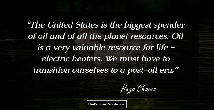The United States is the biggest spender of oil and of all the planet resources. Oil is a very valuable resource for life - electric heaters. We must have to transition ourselves to a post-oil era.