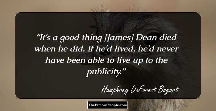 It's a good thing [James] Dean died when he did. If he'd lived, he'd never have been able to live up to the publicity.