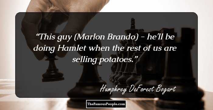 This guy (Marlon Brando) - he'll be doing Hamlet when the rest of us are selling potatoes.