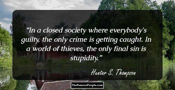 In a closed society where everybody's guilty, the only crime is getting caught. In a world of thieves, the only final sin is stupidity.