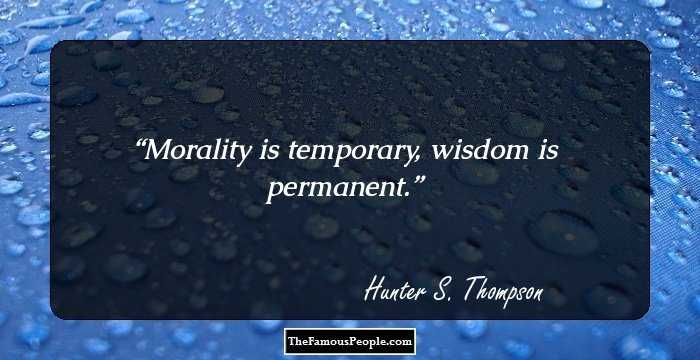 Morality is temporary, wisdom is permanent.