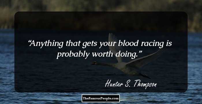 Anything that gets your blood racing is probably worth doing.