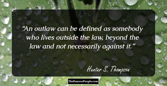 An outlaw can be defined as somebody who lives outside the law, beyond the law and not necessarily against it.