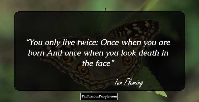 You only live twice:
Once when you are born
And once when you look death in the face