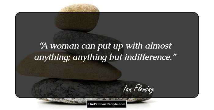 A woman can put up with almost anything; anything but indifference.