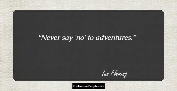 Never say 'no' to adventures.