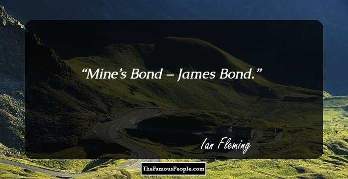 Mine’s Bond – James Bond.