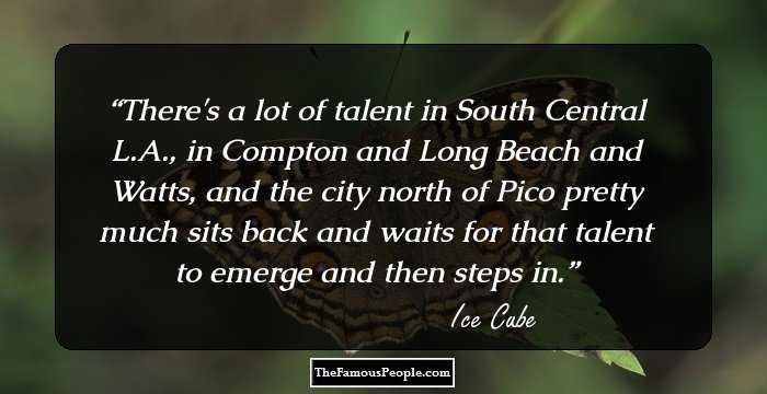 There's a lot of talent in South Central L.A., in Compton and Long Beach and Watts, and the city north of Pico pretty much sits back and waits for that talent to emerge and then steps in.