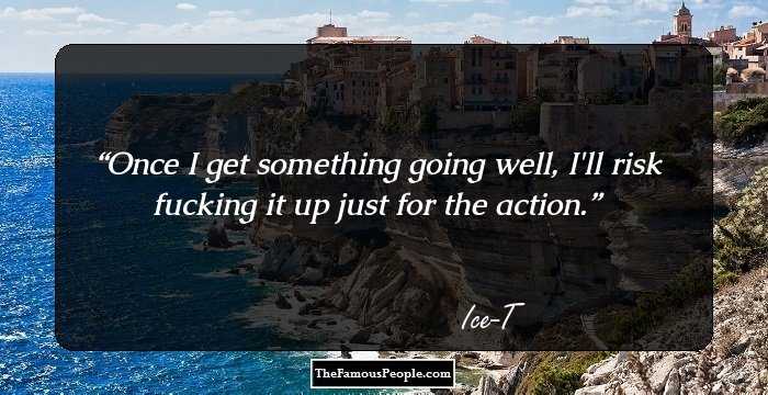 Once I get something going well, I'll risk fucking it up just for the action.