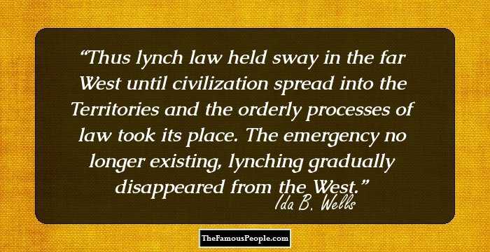 Thus lynch law held sway in the far West until civilization spread into the Territories and the orderly processes of law took its place. The emergency no longer existing, lynching gradually disappeared from the West.