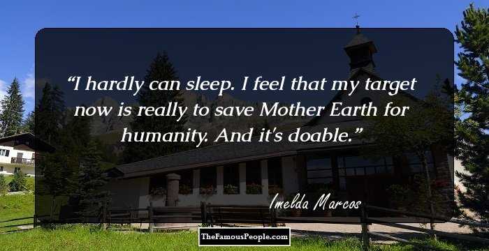 I hardly can sleep. I feel that my target now is really to save Mother Earth for humanity. And it's doable.