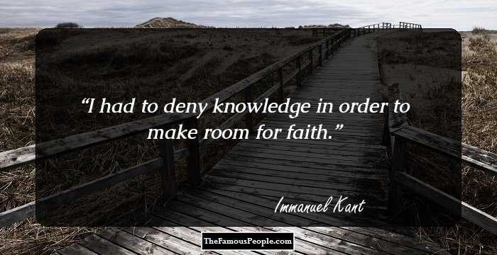 I had to deny knowledge in order to make room for faith.