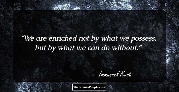 We are enriched not by what we possess, but by what we can do without.