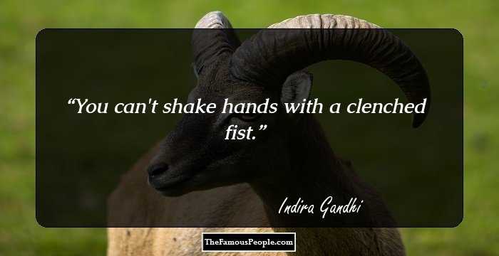 You can't shake hands with a clenched fist.