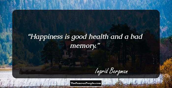 Happiness is good health and a bad memory.