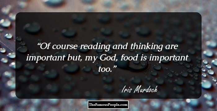 Of course reading and thinking are important but, my God, food is important too.