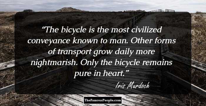 The bicycle is the most civilized conveyance known to man. Other forms of transport grow daily more nightmarish. Only the bicycle remains pure in heart.