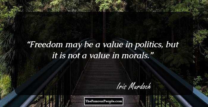 Freedom may be a value in politics, but it is not a value in morals.