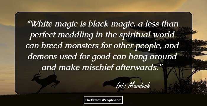 White magic is black magic. a less than perfect meddling in the spiritual world can breed monsters for other people, and demons used for good can hang around and make mischief afterwards.