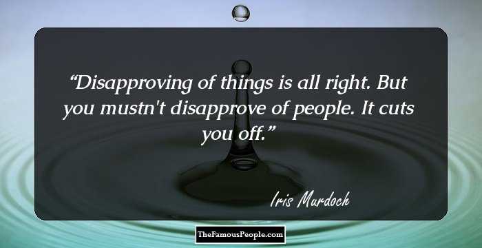Disapproving of things is all right. But you mustn't disapprove of people. It cuts you off.