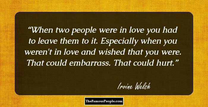 When two people were in love you had to leave them to it. Especially when you weren't in love and wished that you were. That could embarrass. That could hurt.