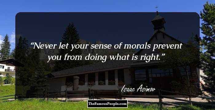 Never let your sense of morals prevent you from doing what is right.