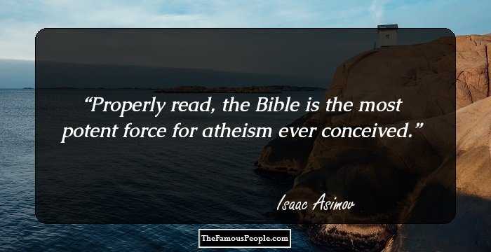 Properly read, the Bible is the most potent force for atheism ever conceived.