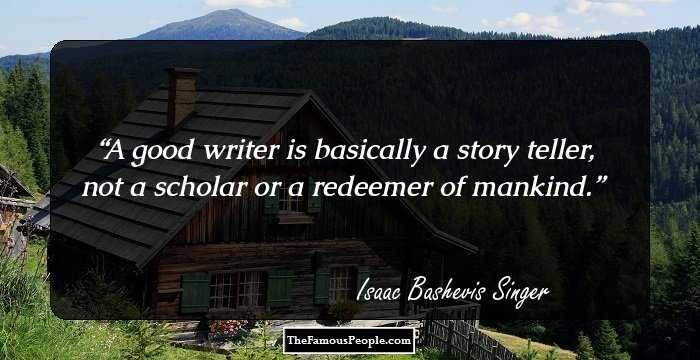 A good writer is basically a story teller, not a scholar or a redeemer of mankind.