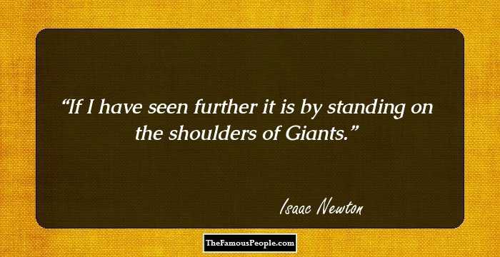 If I have seen further it is by standing on the shoulders of Giants.
