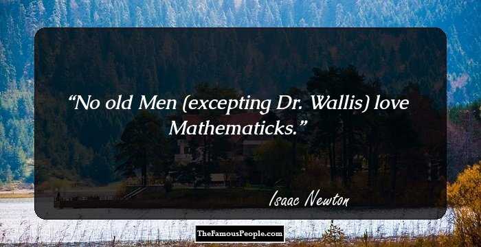 No old Men (excepting Dr. Wallis) love Mathematicks.