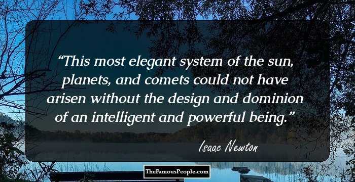 This most elegant system of the sun, planets, and comets could not have arisen without the design and dominion of an intelligent and powerful being.