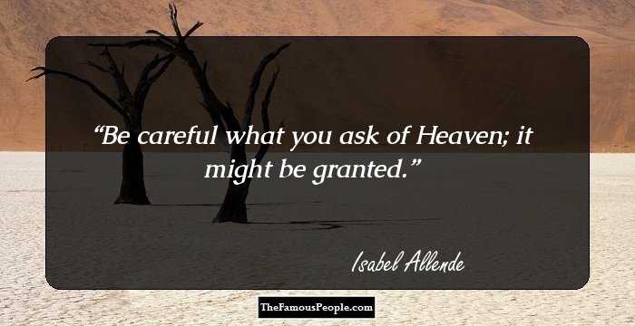 Be careful what you ask of Heaven; it might be granted.