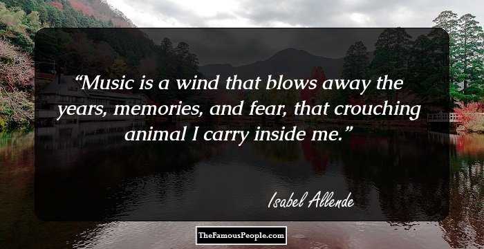 Music is a wind that blows away the years, memories, and fear, that crouching animal I carry inside me.