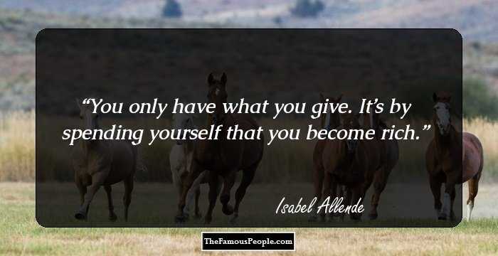 You only have what you give. It’s by spending yourself that you become rich.