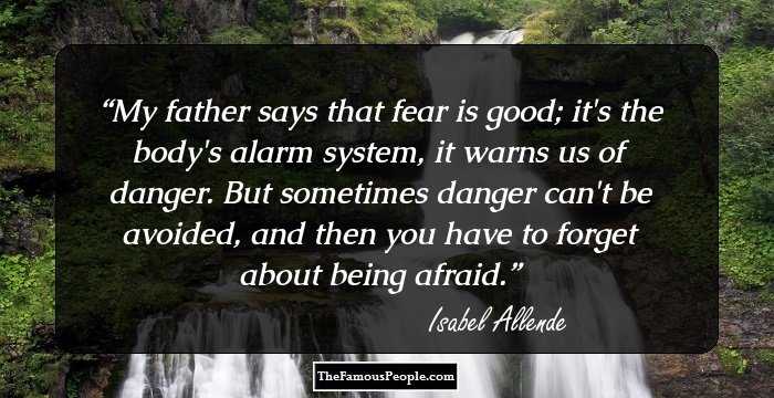 My father says that fear is good; it's the body's alarm system, it warns us of danger. But sometimes danger can't be avoided, and then you have to forget about being afraid.