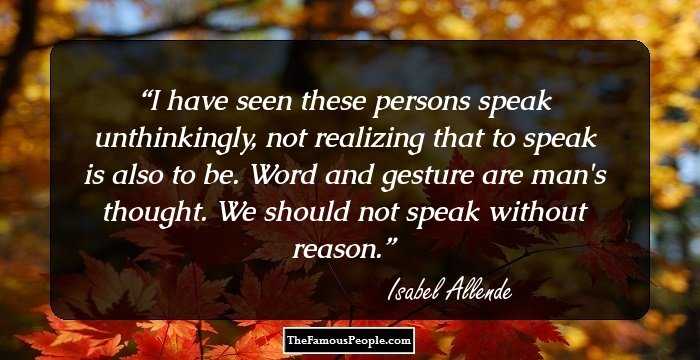 I have seen these persons speak unthinkingly, not realizing that to speak is also to be. Word and gesture are man's thought. We should not speak without reason.