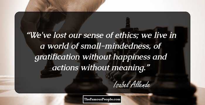 We've lost our sense of ethics; we live in a world of small-mindedness, of gratification without happiness and actions without meaning.