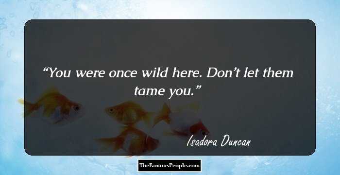 You were once wild here. Don’t let them tame you.