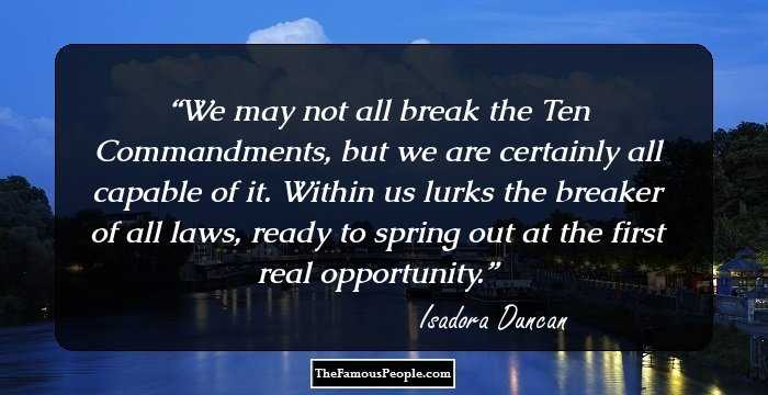 We may not all break the Ten Commandments, but we are certainly all capable of it. Within us lurks the breaker of all laws, ready to spring out at the first real opportunity.